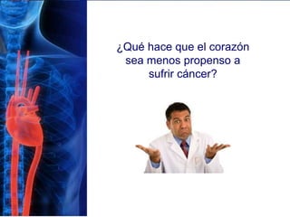 ¿Qué hace que el corazón
sea menos propenso a
sufrir cáncer?
 
