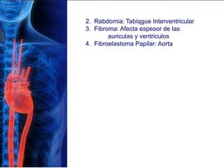 2. Rabdomia: Tabiqgue Interventricular
3. Fibroma: Afecta espesor de las
auriculas y ventriculos
4. Fibroelastoma Papilar: Aorta
 