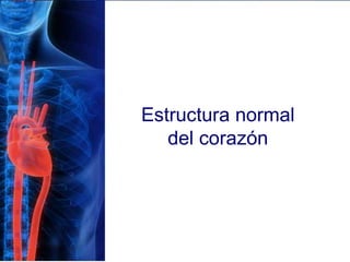 Estructura normal
del corazón
 