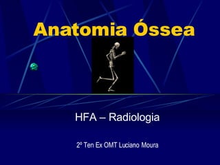 Anatomia Óssea HFA – Radiologia 2º Ten Ex OMT Luciano   Moura 