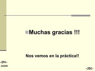 Muchas gracias !!!



         Nos vemos en la práctica!!
-IPV-
SI2005
                                      -JEC-
 