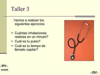 Taller 3 Vamos a realizar los siguientes ejercicios Cuántas inhalaciones  realizas en un minuto? Cuál es tu pulso? Cuál es tu tiempo de llenado capilar? 