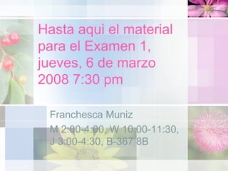 Hasta aqui el material para el Examen 1, jueves, 6 de marzo 2008 7:30 pm Franchesca Muniz M 2:00-4:00, W 10:00-11:30, J 3:00-4:30, B-367 8B 
