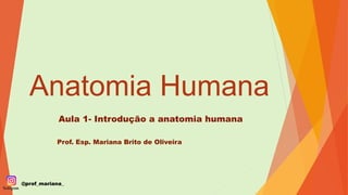 Anatomia Humana
Aula 1- Introdução a anatomia humana
Prof. Esp. Mariana Brito de Oliveira
@prof_mariana_
 