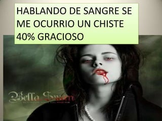 HABLANDO DE SANGRE SE
ME OCURRIO UN CHISTE
40% GRACIOSO
 