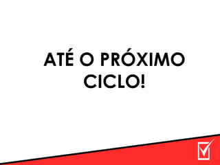 ATÉ O PRÓXIMO
CICLO!
 