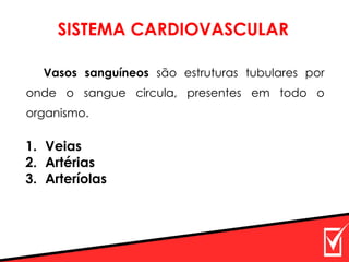 SISTEMA CARDIOVASCULAR
Vasos sanguíneos são estruturas tubulares por
onde o sangue circula, presentes em todo o
organismo.
1. Veias
2. Artérias
3. Arteríolas
 
