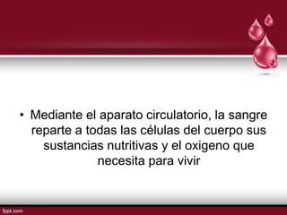 • Mediante el aparato circulatorio, la sangre
  reparte a todas las células del cuerpo sus
    sustancias nutritivas y el oxigeno que
              necesita para vivir
 