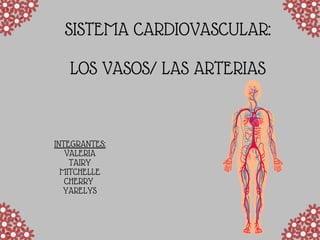 SISTEMA CARDIOVASCULAR:
LOS VASOS/ LAS ARTERIAS
INTEGRANTES:
VALERIA
TAIRY
MITCHELLE
CHERRY
YARELYS
 