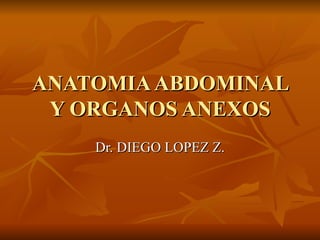 ANATOMIA ABDOMINAL
 Y ORGANOS ANEXOS
    Dr. DIEGO LOPEZ Z.
 