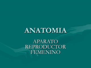 ANATOMIAANATOMIA
APARATOAPARATO
REPRODUCTORREPRODUCTOR
FEMENINOFEMENINO
 