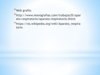 *Web grafía:
*http://www.monografias.com/trabajos35/apar
ato-respiratorio/aparato-respiratorio.shtml
*https://es.wikipedia.org/wiki/Aparato_respira
torio
 