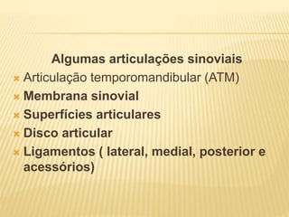Algumas articulações sinoviais
 Articulação temporomandibular (ATM)
 Membrana sinovial
 Superfícies articulares
 Disco articular
 Ligamentos ( lateral, medial, posterior e
acessórios)
 