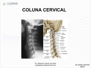COLUNA CERVICAL
Dr. Peterson Xavier da Silva
medpeterson@hotmail.com AO SPINE MASTER
SERIE
 