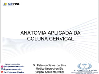 ANATOMIA APLICADA DA
COLUNA CERVICAL
Dr. Peterson Xavier da Silva
Medico Neurocirurgião
Hospital Santa Marcelina
 