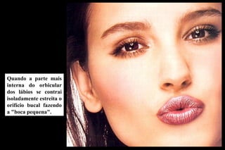 Quando a parte mais interna do orbicular dos lábios se contrai isoladamente estreita o orifício bucal fazendo a "boca pequena".  
