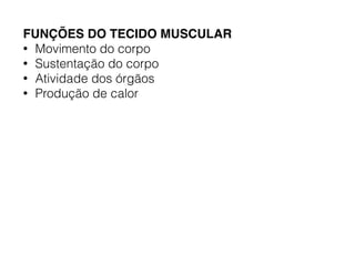 FUNÇÕES DO TECIDO MUSCULAR
• Movimento do corpo
• Sustentação do corpo
• Atividade dos órgãos
• Produção de calor
 
