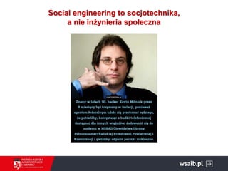 Social engineering to socjotechnika,
a nie inżynieria społeczna
 