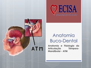 Anatomia
Buco-Dental
Anatomia e Fisiologia da
Articulação Têmporo-
Mandibular - ATM
 