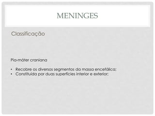Pia-máter craniana 
•Recobre os diversos segmentos da massa encefálica; 
•Constituída por duas superfícies interior e exterior; 
Classificação 
MENINGES  