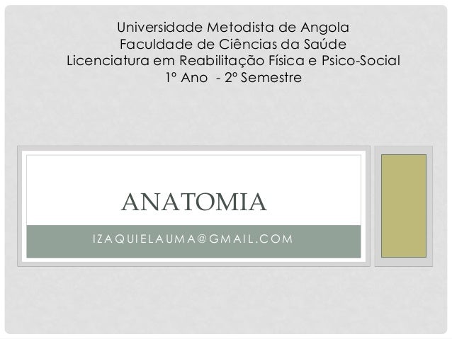 IZAQUIELAUMA@GMAIL.COM 
ANATOMIA 
Universidade Metodista de Angola 
Faculdade de Ciências da Saúde 
Licenciatura em Reabil...
