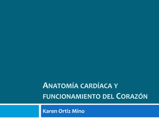 Anatomía cardíaca y funcionamiento del Corazón Karen Ortiz Mino 