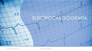 ELECTROCARDIOGRAFÍA
www.asteducacion.cl Electrocardiografia 1
 