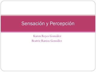 Karen Reyes González Beatriz Ramos González  Sensación y Percepción 