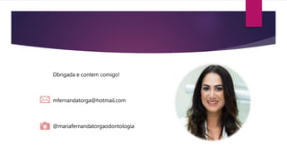 Obrigada e contem comigo!
mfernandatorga@hotmail.com
@mariafernandatorgaodontologia
 