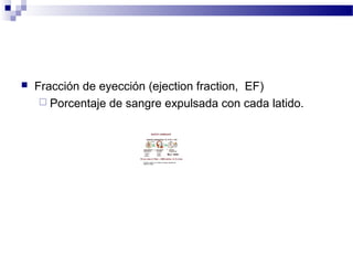  Fracción de eyección (ejection fraction, EF)
 Porcentaje de sangre expulsada con cada latido.
 