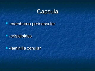 Capsula
   -membrana pericapsular

   -cristaloides

   -laminilla zonular
 