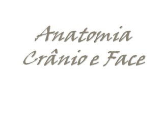 Anatomia
Crânio e Face
 