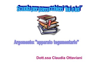 Dott.ssa Claudia Ottaviani Argomento: &quot;apparato tegumentario&quot; Scuola per parrucchieri “lui e lei” 