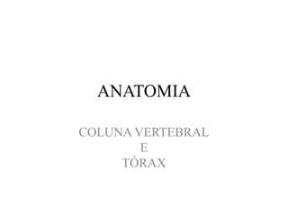 ANATOMIA
COLUNA VERTEBRAL
E
TÓRAX
 