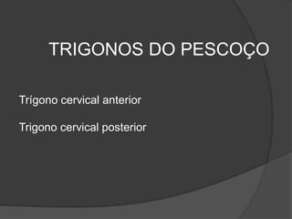 TRIGONOS DO PESCOÇO
Trígono cervical anterior
Trigono cervical posterior
 