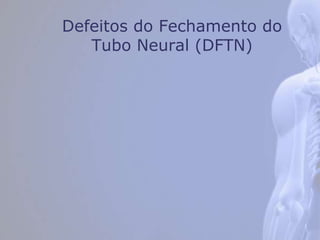 Defeitos do Fechamento do
Tubo Neural (DFTN)
 