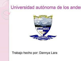 Universidad autónoma de los andes
Trabajo hecho por: Dannya Lara
 