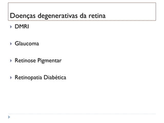 Doenças degenerativas da retina
   DMRI

   Glaucoma

   Retinose Pigmentar

   Retinopatia Diabética
 
