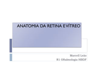 ANATOMIA DA RETINA E VÍTREO




                         Marcell Leão
                R1 Oftalmologia HBDF
 