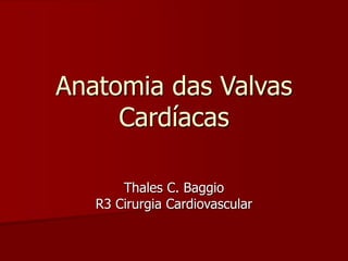 Anatomia das Valvas
Cardíacas
Thales C. Baggio
R3 Cirurgia Cardiovascular
 