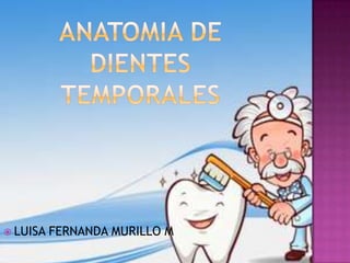 ANATOMIA DE DIENTES TEMPORALES LUISA FERNANDA MURILLO M 