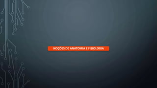 NOÇÕES DE ANATOMIA E FISIOLOGIA
 