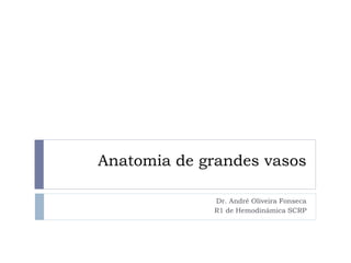 Anatomia de grandes vasos
Dr. André Oliveira Fonseca
R1 de Hemodinâmica SCRP
 