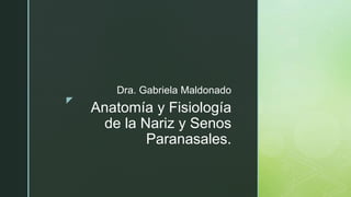 z
Anatomía y Fisiología
de la Nariz y Senos
Paranasales.
Dra. Gabriela Maldonado
 