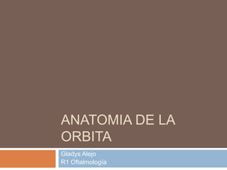 ANATOMIA DE LA
ORBITA
Gladys Alejo
R1 Oftalmología
 