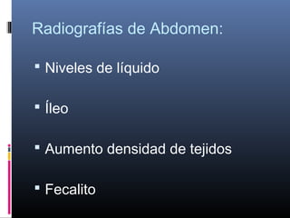 Radiografías de Abdomen:
 Niveles de líquido
 Íleo
 Aumento densidad de tejidos
 Fecalito
 