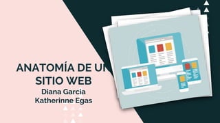 ANATOMÍA DE UN
SITIO WEB
Diana Garcia
Katherinne Egas
 