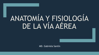 MD. Gabriela Santín
ANATOMÍA Y FISIOLOGÍA
DE LA VÍA AÉREA
 