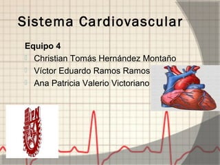 Sistema Cardiovascular
Equipo 4
 Christian Tomás Hernández Montaño
 Víctor Eduardo Ramos Ramos
 Ana Patricia Valerio Victoriano
 