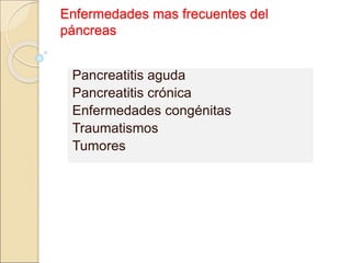 Enfermedades mas frecuentes del
páncreas
Pancreatitis aguda
Pancreatitis crónica
Enfermedades congénitas
Traumatismos
Tumores
 